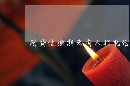 网贷没逾期老有人打电话通讯录 网贷没逾期老有人打电话通讯录