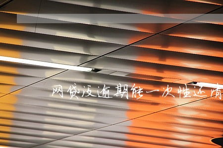 网贷没逾期能一次性还清吗 网贷没逾期能一次性还清吗