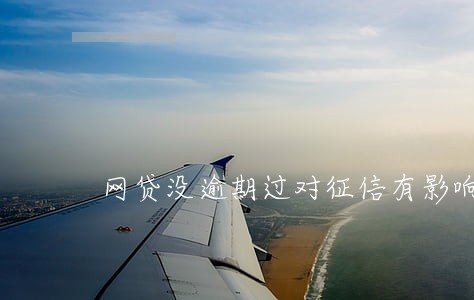 网贷没逾期过对征信有影响吗 网贷没逾期过对征信有影响吗