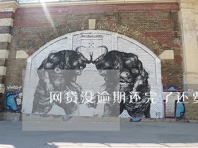 网贷没逾期还完了还要证明吗 网贷没逾期还完了还要证明吗