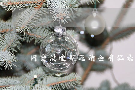 网贷没逾期还清会有记录吗 网贷没逾期还清会有记录吗