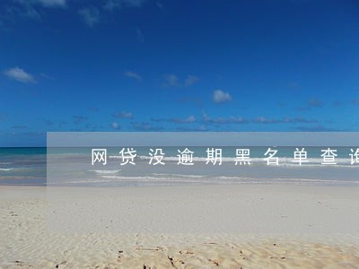 网贷没逾期黑名单查询 网贷没逾期黑名单查询