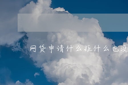 网贷申请什么拒什么也没逾期啊 网贷申请什么拒什么也没逾期啊