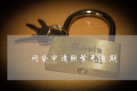 网贷申请频繁无逾期 网贷申请频繁无逾期