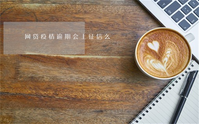 网贷疫情逾期会上征信么 网贷疫情逾期会上征信么