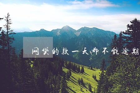 网贷的款一天都不能逾期吗 网贷的款一天都不能逾期吗