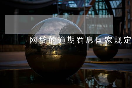 网贷的逾期罚息国家规定是多少 网贷的逾期罚息国家规定是多少