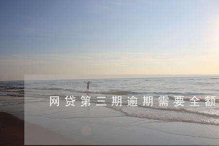 网贷第三期逾期需要全额还款吗 网贷第三期逾期需要全额还款吗