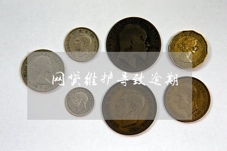 网贷维护导致逾期 网贷维护导致逾期