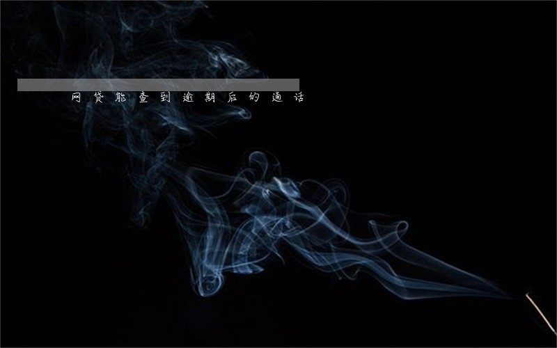 网贷能查到逾期后的通话 网贷能查到逾期后的通话