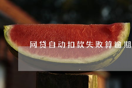 网贷自动扣款失败算逾期么 网贷自动扣款失败算逾期么