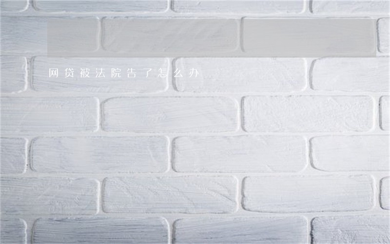 网贷被法院告了怎么办 网贷被法院告了怎么办