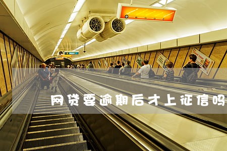 网贷要逾期后才上征信吗 网贷要逾期后才上征信吗