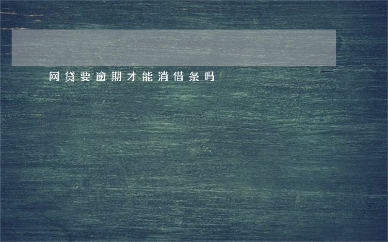 网贷要逾期才能消借条吗 网贷要逾期才能消借条吗