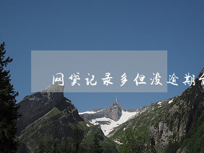 网贷记录多但没逾期能办房贷吗 网贷记录多但没逾期能办房贷吗