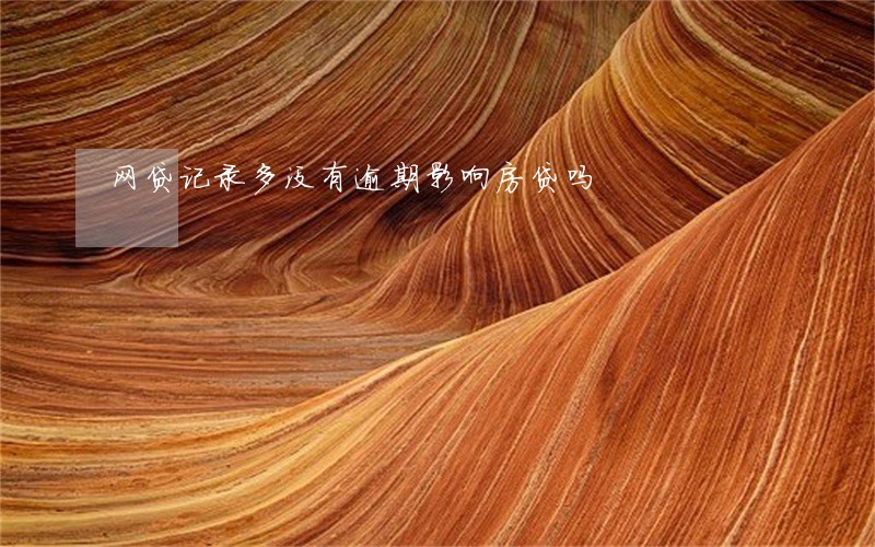网贷记录多没有逾期影响房贷吗 网贷记录多没有逾期影响房贷吗