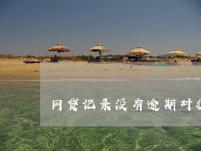 网贷记录没有逾期对征信的影响 网贷记录没有逾期对征信的影响