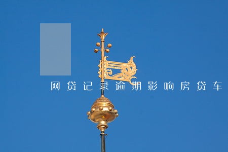 网贷记录逾期影响房贷车贷吗 网贷记录逾期影响房贷车贷吗