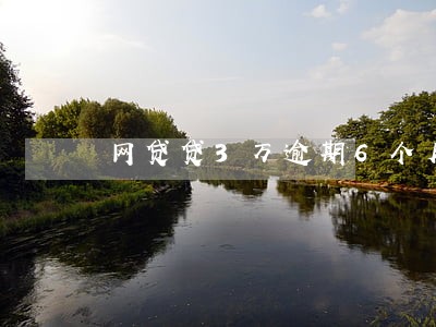 网贷贷3万逾期6个月 网贷贷3万逾期6个月