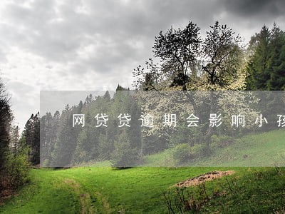 网贷贷逾期会影响小孩上学吗 网贷贷逾期会影响小孩上学吗