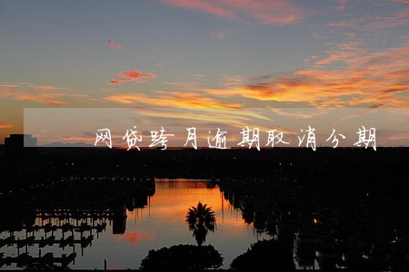 网贷跨月逾期取消分期 网贷跨月逾期取消分期