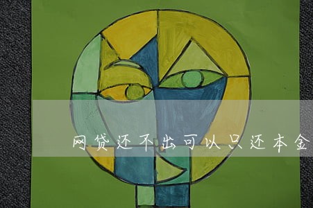 网贷还不出可以只还本金吗 网贷还不出可以只还本金吗
