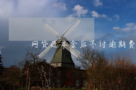 网贷还本金后不付逾期费 网贷还本金后不付逾期费