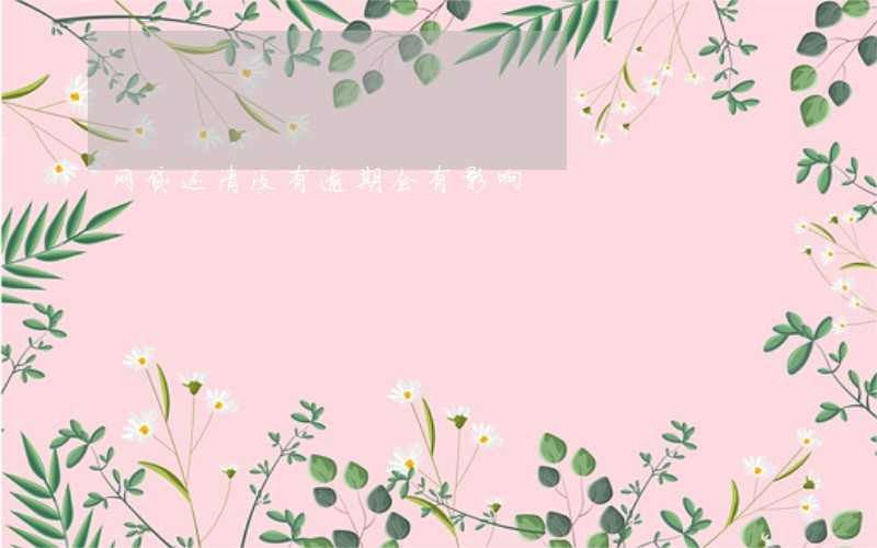 网贷还清没有逾期会有影响 网贷还清没有逾期会有影响