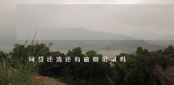 网贷还清还有逾期记录吗 网贷还清还有逾期记录吗