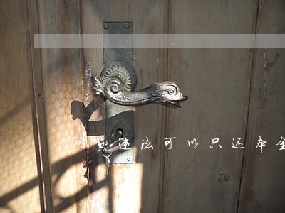 网贷违法可以只还本金吗 网贷违法可以只还本金吗