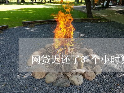 网贷迟还了3个小时算逾期吗 网贷迟还了3个小时算逾期吗