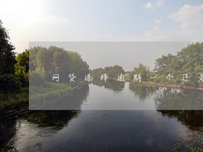 网贷选择逾期一个还是多个 网贷选择逾期一个还是多个