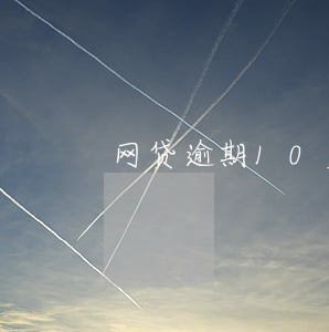 网贷逾期10多天上征信 网贷逾期10多天上征信