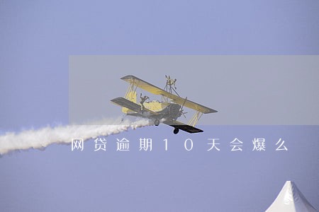 网贷逾期10天会爆么 网贷逾期10天会爆么