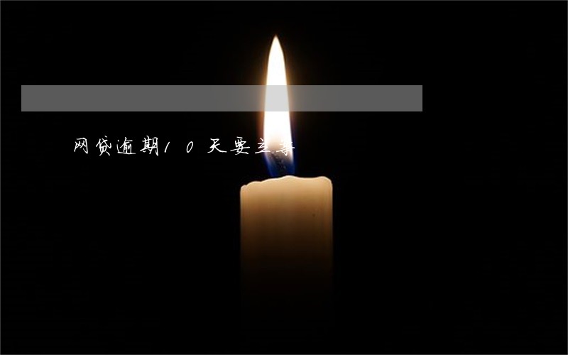 网贷逾期10天要立案 网贷逾期10天要立案