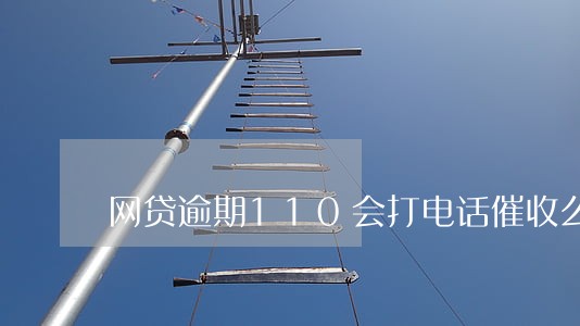 网贷逾期110会打电话催收么 网贷逾期110会打电话催收么