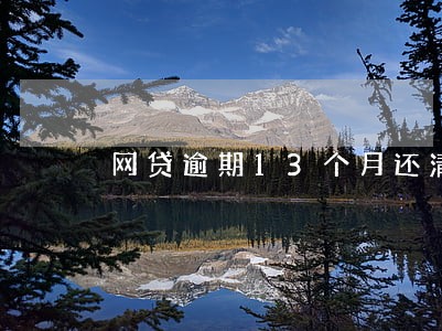 网贷逾期13个月还清1年多了 网贷逾期13个月还清1年多了