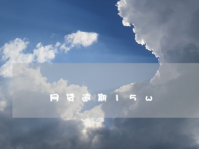 网贷逾期15w 网贷逾期15w