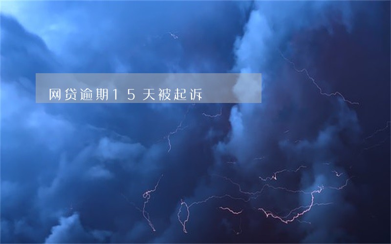 网贷逾期15天被起诉 网贷逾期15天被起诉