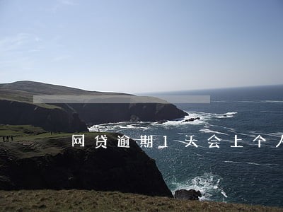 网贷逾期1天会上个人征信 网贷逾期1天会上个人征信