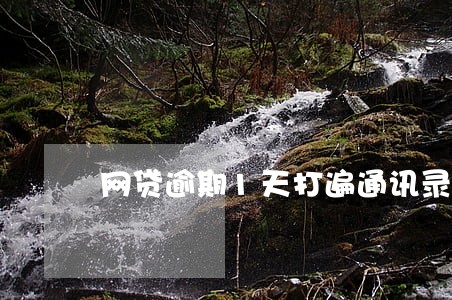 网贷逾期1天打遍通讯录 网贷逾期1天打遍通讯录
