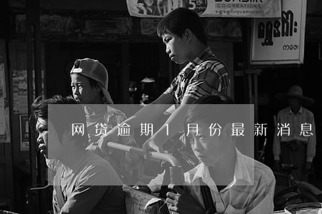 网贷逾期1月份最新消息 网贷逾期1月份最新消息