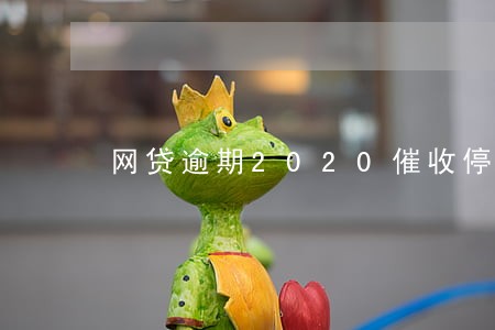 网贷逾期2020催收停 网贷逾期2020催收停