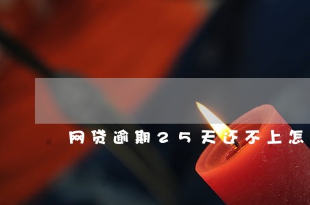 网贷逾期25天还不上怎么办 网贷逾期25天还不上怎么办