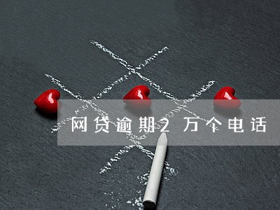 网贷逾期2万个电话 网贷逾期2万个电话