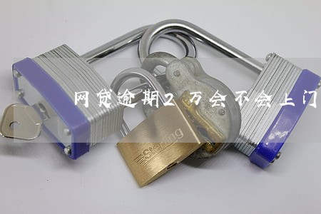 网贷逾期2万会不会上门 网贷逾期2万会不会上门