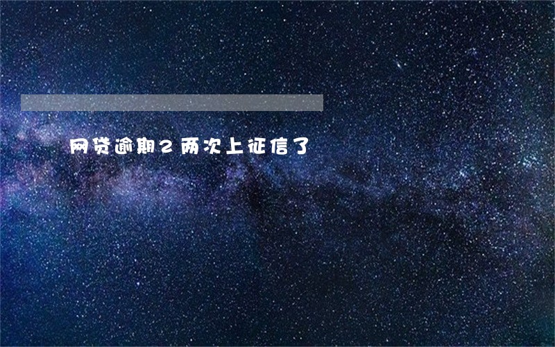 网贷逾期2两次上征信了 网贷逾期2两次上征信了