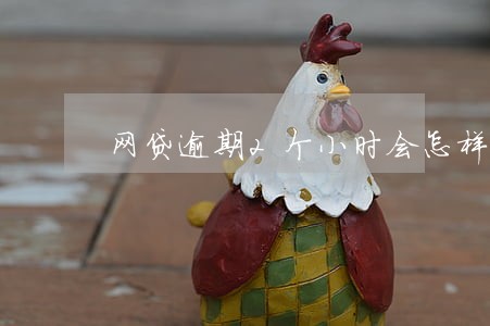 网贷逾期2个小时会怎样 网贷逾期2个小时会怎样