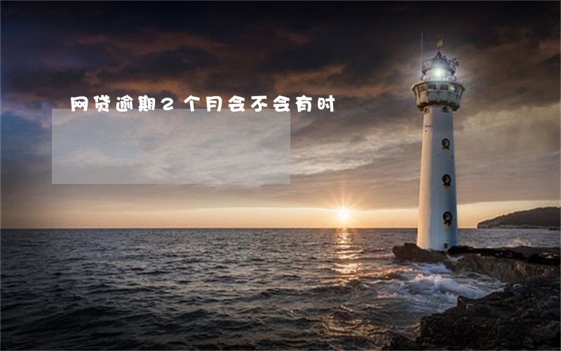 网贷逾期2个月会不会有时 网贷逾期2个月会不会有时