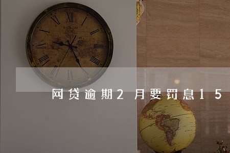 网贷逾期2月要罚息15倍 网贷逾期2月要罚息15倍